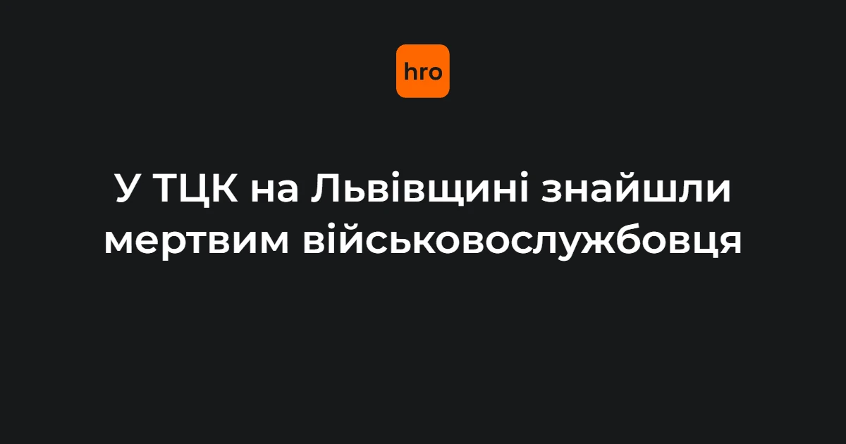 Львівщина: що відомо про виявлення мертвого військовослужбовця в ТЦК у Мостиськах