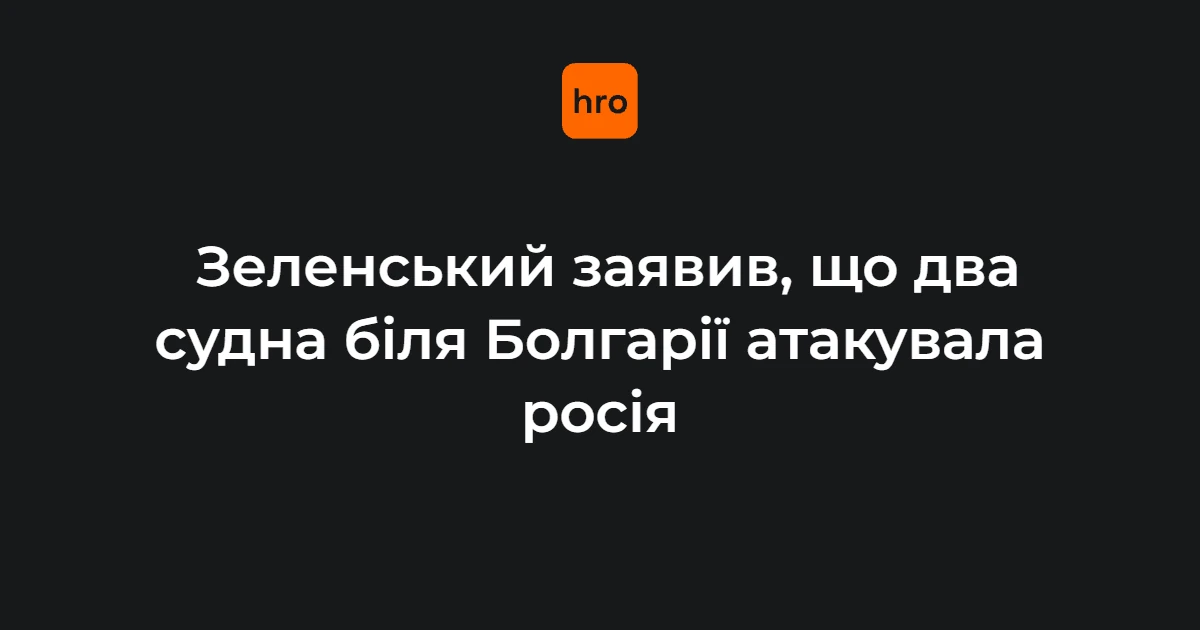 Зеленський заявив про непричетність ЗСУ до атаки на судна біля Болгарії